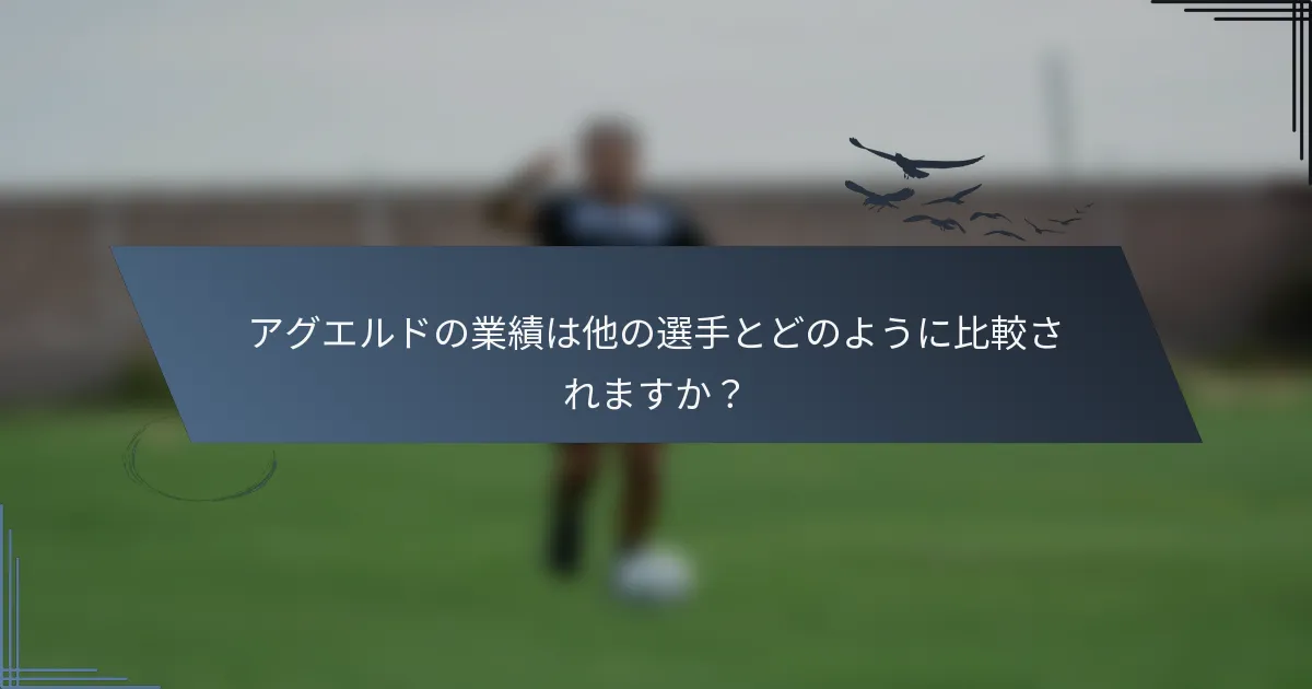 アグエルドの業績は他の選手とどのように比較されますか？