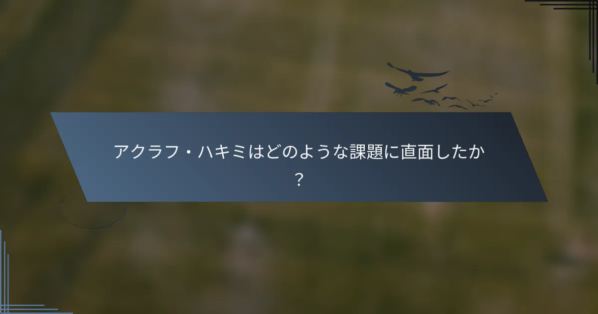 アクラフ・ハキミはどのような課題に直面したか？