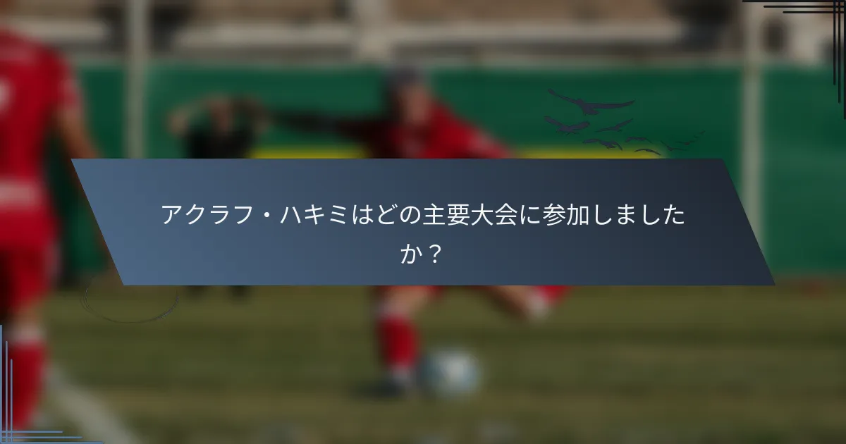 アクラフ・ハキミはどの主要大会に参加しましたか？