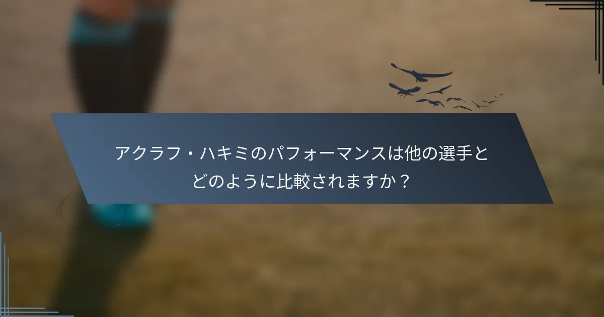 アクラフ・ハキミのパフォーマンスは他の選手とどのように比較されますか？