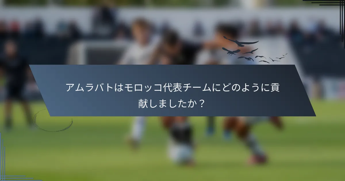 アムラバトはモロッコ代表チームにどのように貢献しましたか？