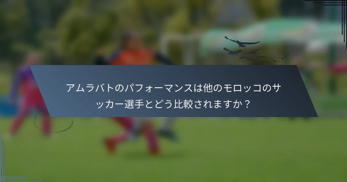 アムラバトのパフォーマンスは他のモロッコのサッカー選手とどう比較されますか？