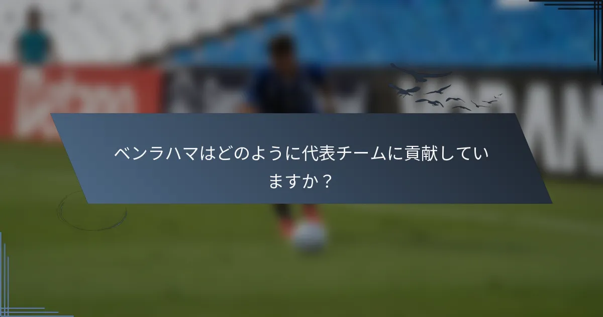 ベンラハマはどのように代表チームに貢献していますか？