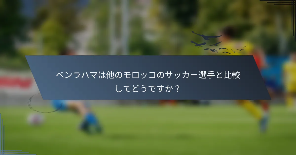 ベンラハマは他のモロッコのサッカー選手と比較してどうですか？