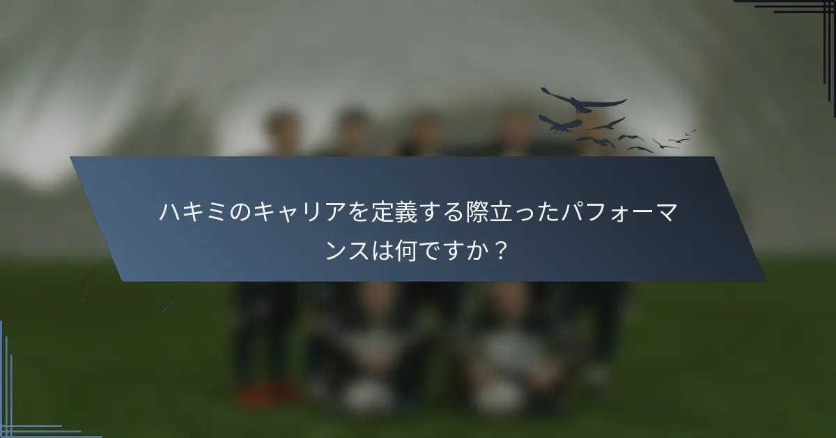 ハキミのキャリアを定義する際立ったパフォーマンスは何ですか？