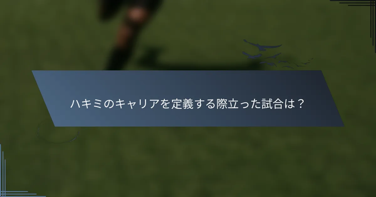 ハキミのキャリアを定義する際立った試合は？