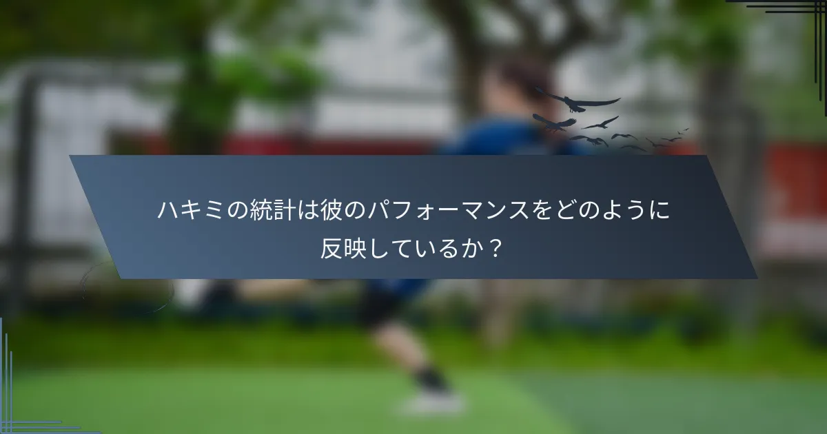 ハキミの統計は彼のパフォーマンスをどのように反映しているか？
