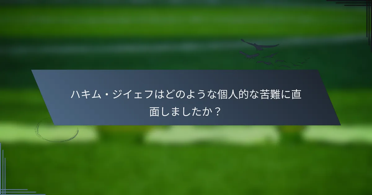 ハキム・ジイェフはどのような個人的な苦難に直面しましたか？