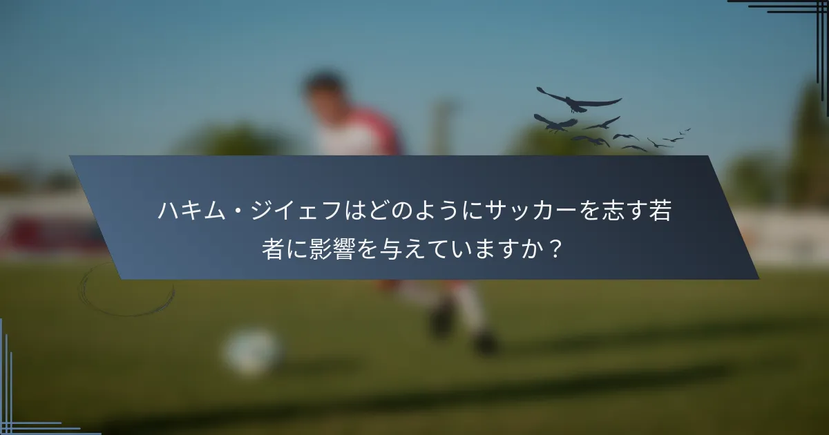 ハキム・ジイェフはどのようにサッカーを志す若者に影響を与えていますか？