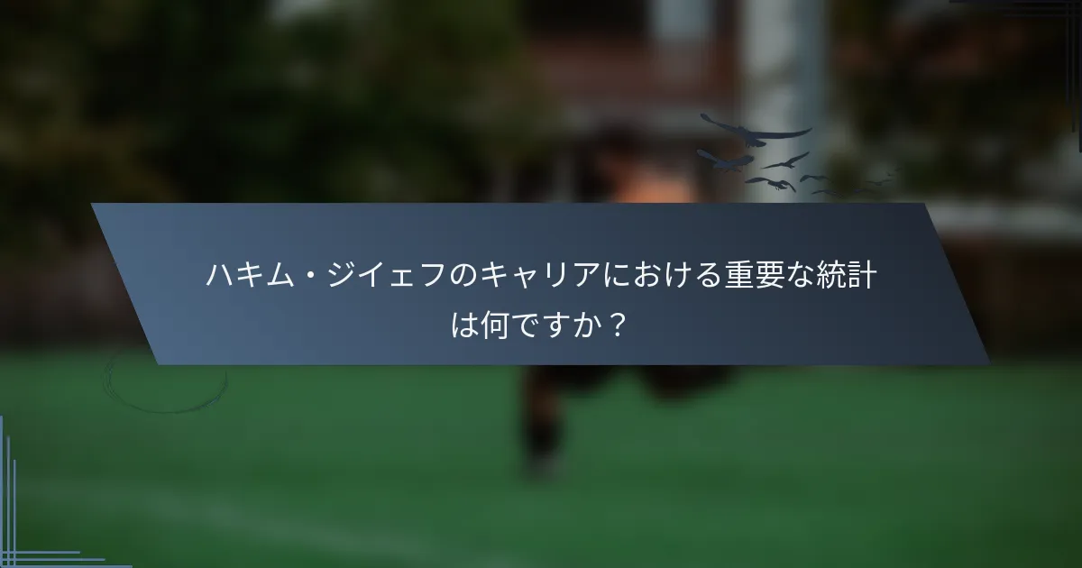 ハキム・ジイェフのキャリアにおける重要な統計は何ですか？