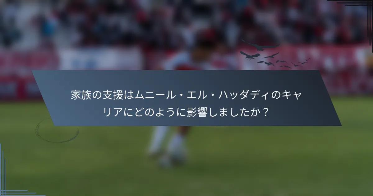 家族の支援はムニール・エル・ハッダディのキャリアにどのように影響しましたか？