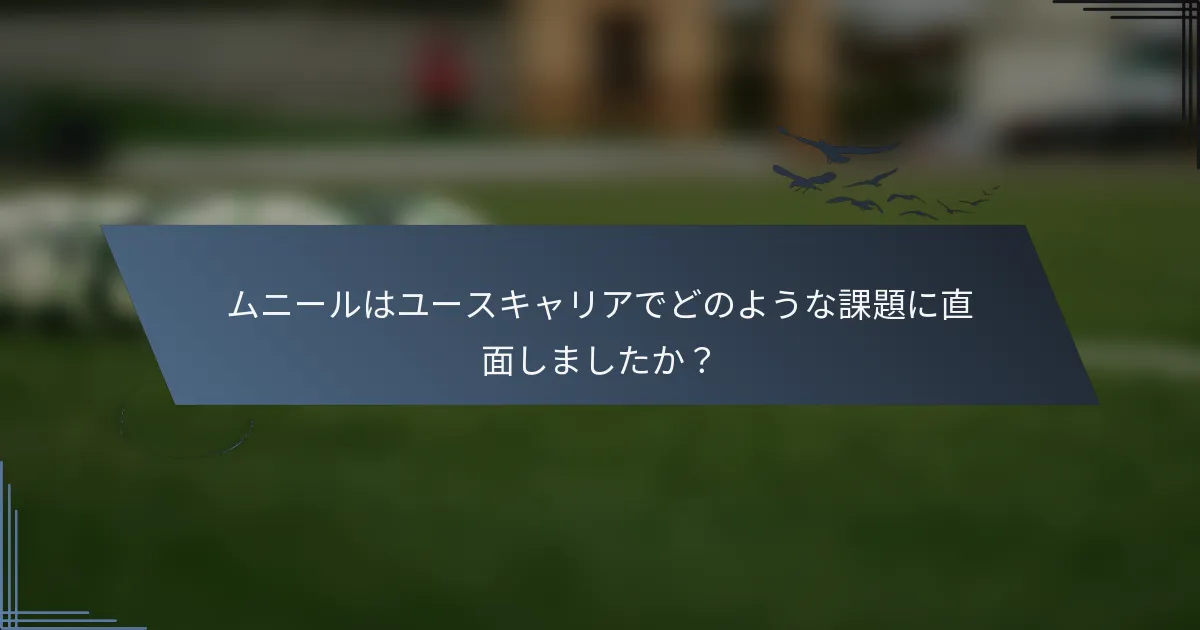 ムニールはユースキャリアでどのような課題に直面しましたか？