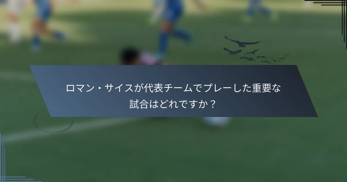 ロマン・サイスが代表チームでプレーした重要な試合はどれですか?