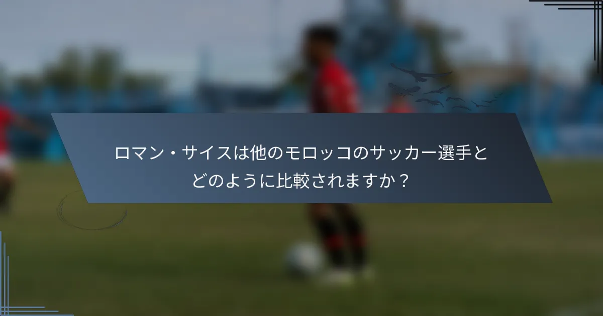 ロマン・サイスは他のモロッコのサッカー選手とどのように比較されますか？