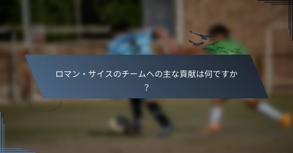 ロマン・サイスのチームへの主な貢献は何ですか？