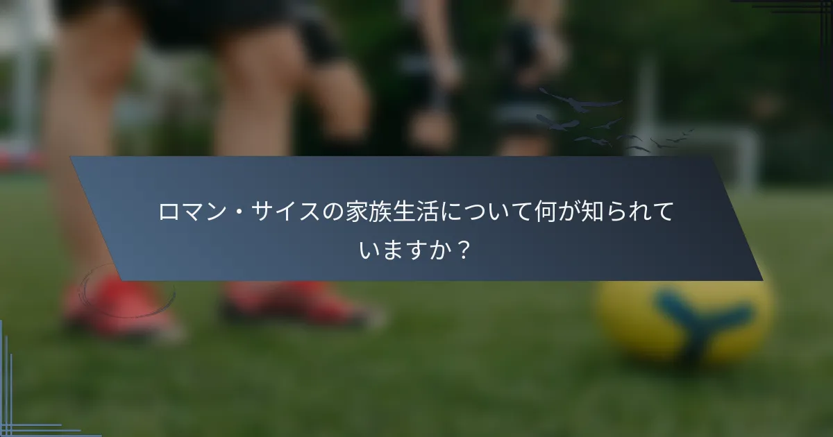 ロマン・サイスの家族生活について何が知られていますか？