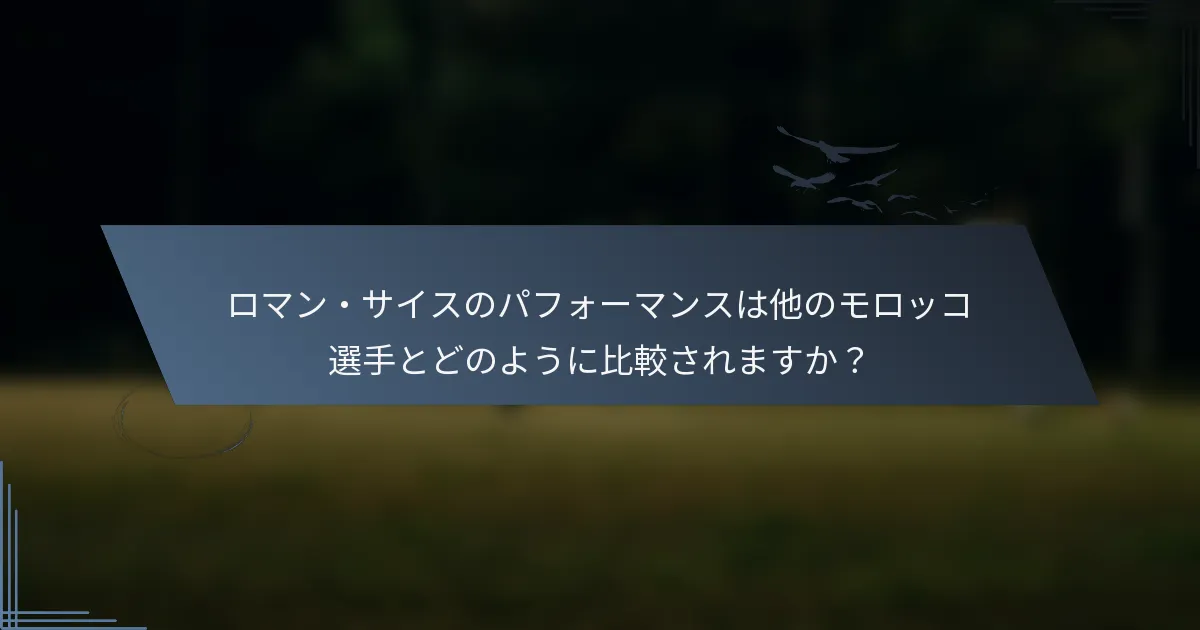 ロマン・サイスのパフォーマンスは他のモロッコ選手とどのように比較されますか?