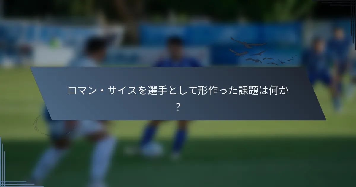 ロマン・サイスを選手として形作った課題は何か？