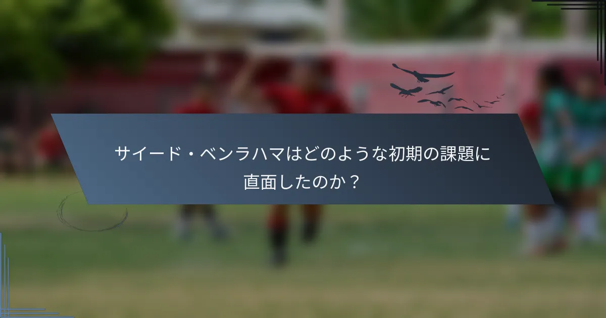 サイード・ベンラハマはどのような初期の課題に直面したのか？