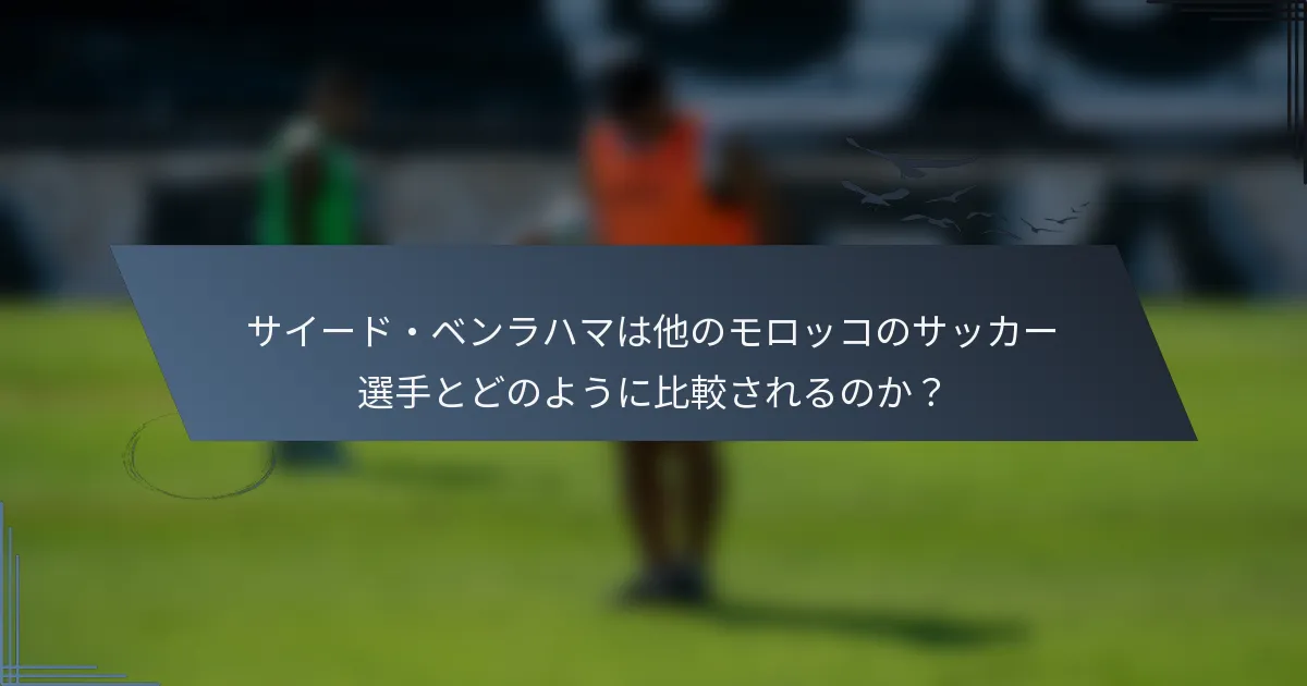 サイード・ベンラハマは他のモロッコのサッカー選手とどのように比較されるのか？