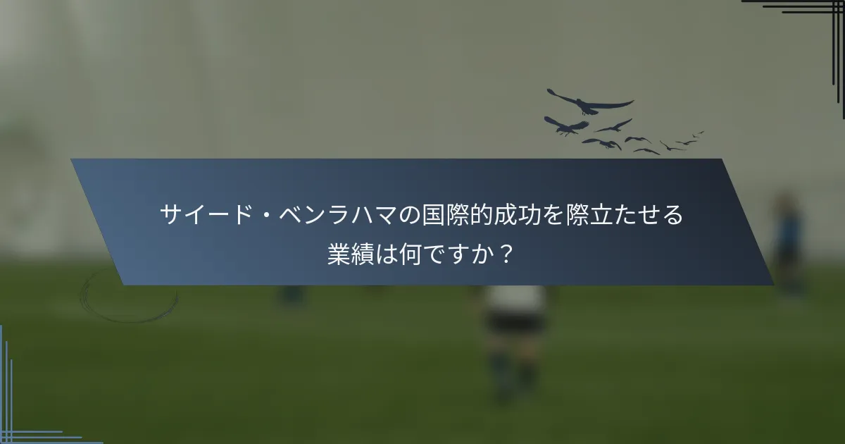サイード・ベンラハマの国際的成功を際立たせる業績は何ですか？