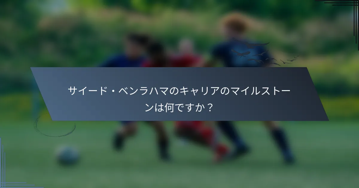 サイード・ベンラハマのキャリアのマイルストーンは何ですか？