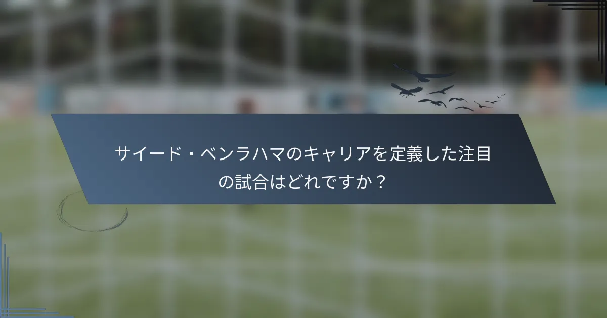 サイード・ベンラハマのキャリアを定義した注目の試合はどれですか？