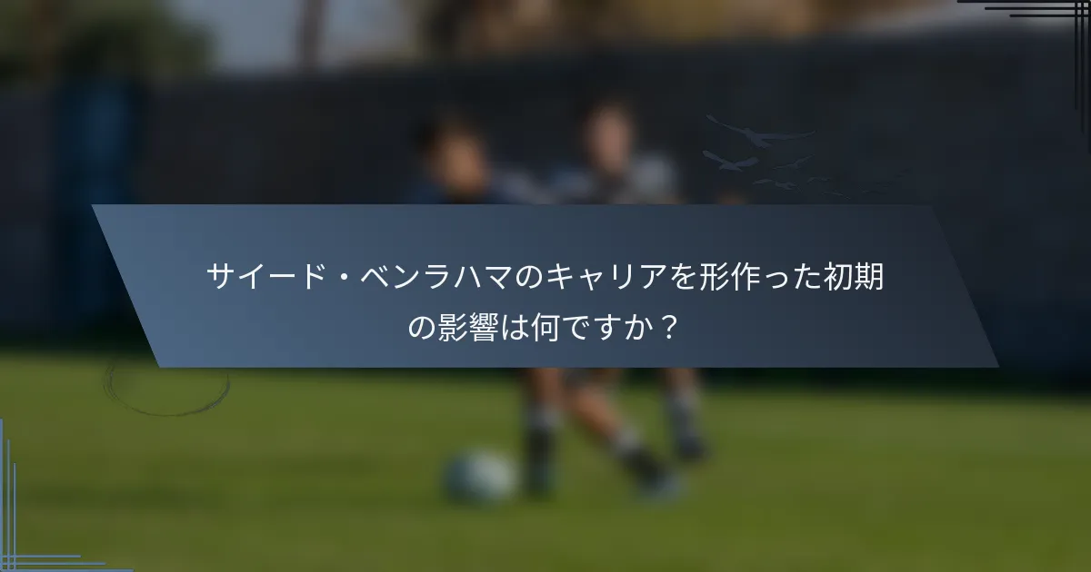 サイード・ベンラハマのキャリアを形作った初期の影響は何ですか？