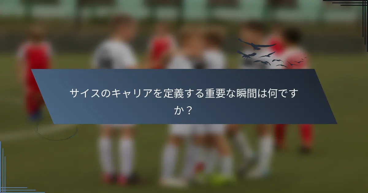 サイスのキャリアを定義する重要な瞬間は何ですか？