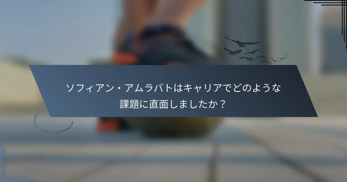 ソフィアン・アムラバトはキャリアでどのような課題に直面しましたか？
