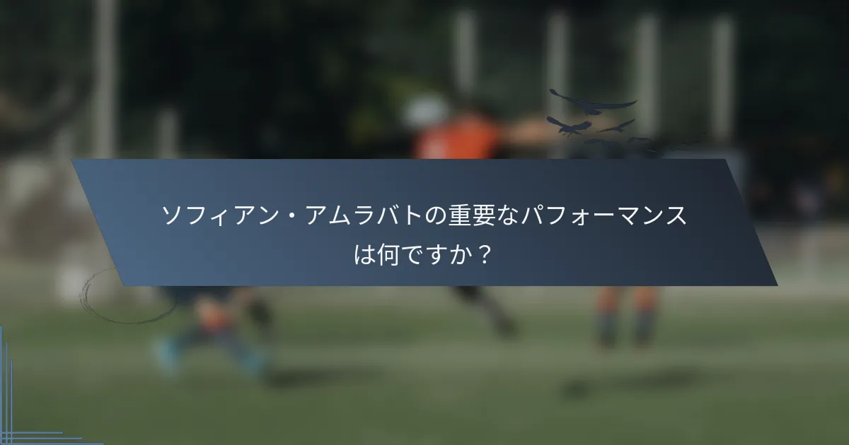 ソフィアン・アムラバトの重要なパフォーマンスは何ですか？