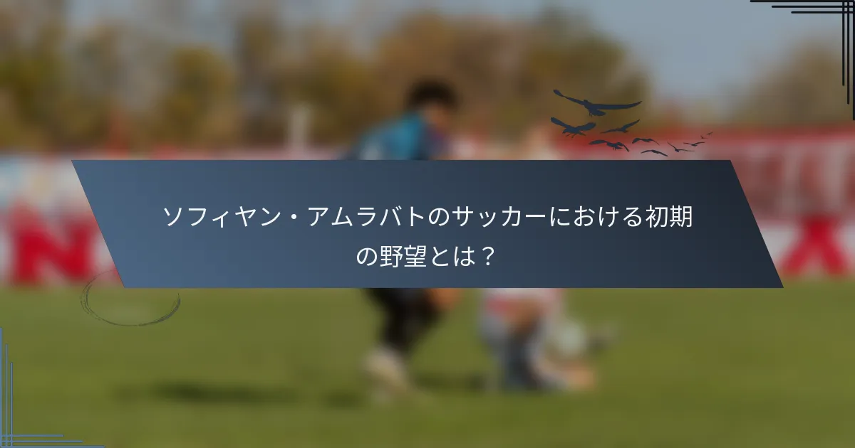 ソフィヤン・アムラバトのサッカーにおける初期の野望とは？