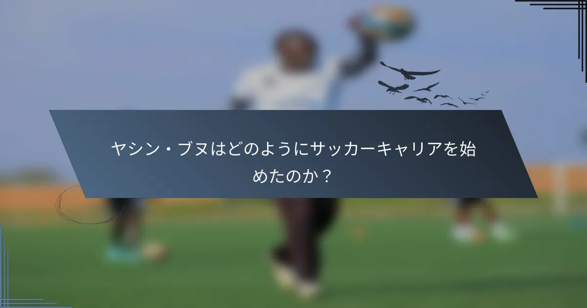 ヤシン・ブヌはどのようにサッカーキャリアを始めたのか？