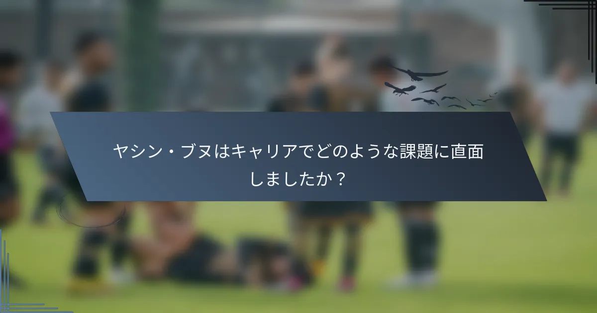 ヤシン・ブヌはキャリアでどのような課題に直面しましたか？