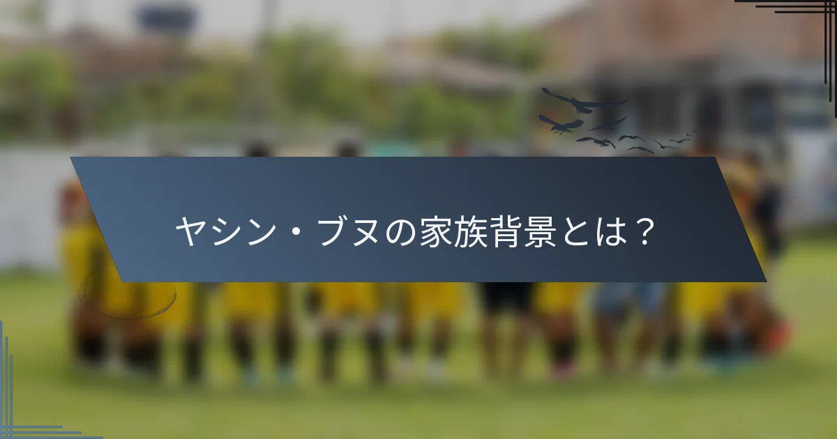 ヤシン・ブヌの家族背景とは？