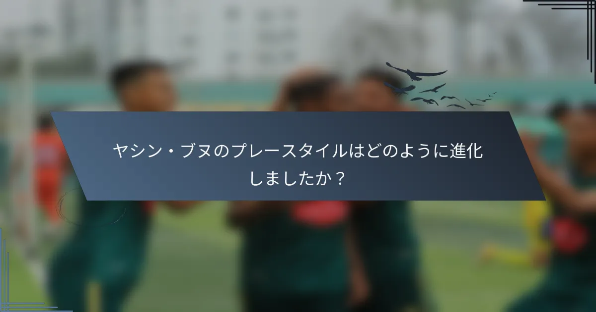 ヤシン・ブヌのプレースタイルはどのように進化しましたか？