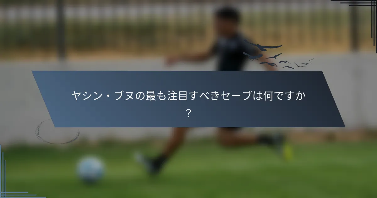 ヤシン・ブヌの最も注目すべきセーブは何ですか？
