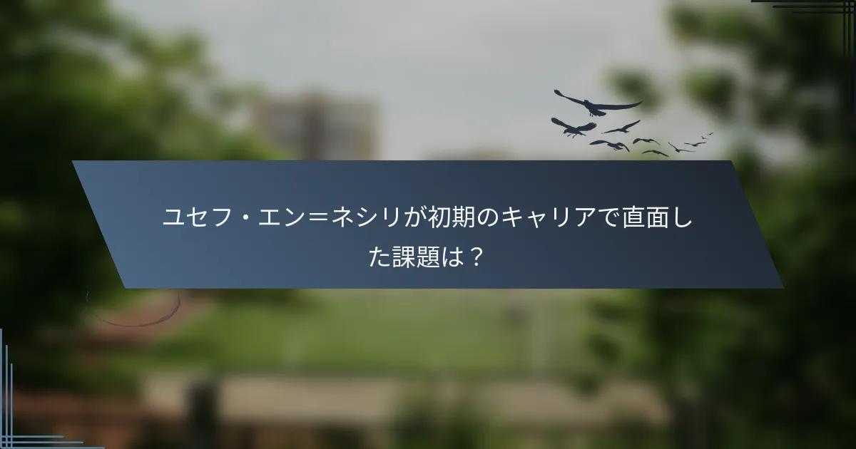 ユセフ・エン＝ネシリが初期のキャリアで直面した課題は？