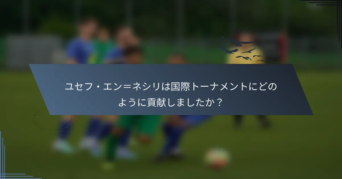 ユセフ・エン＝ネシリは国際トーナメントにどのように貢献しましたか？
