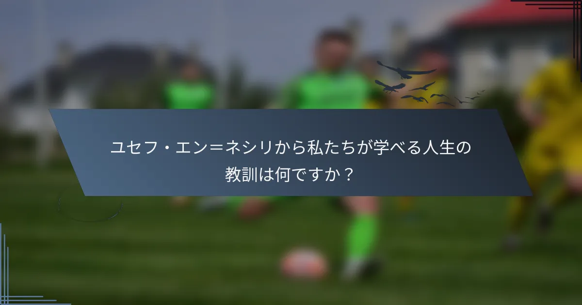 ユセフ・エン＝ネシリから私たちが学べる人生の教訓は何ですか？