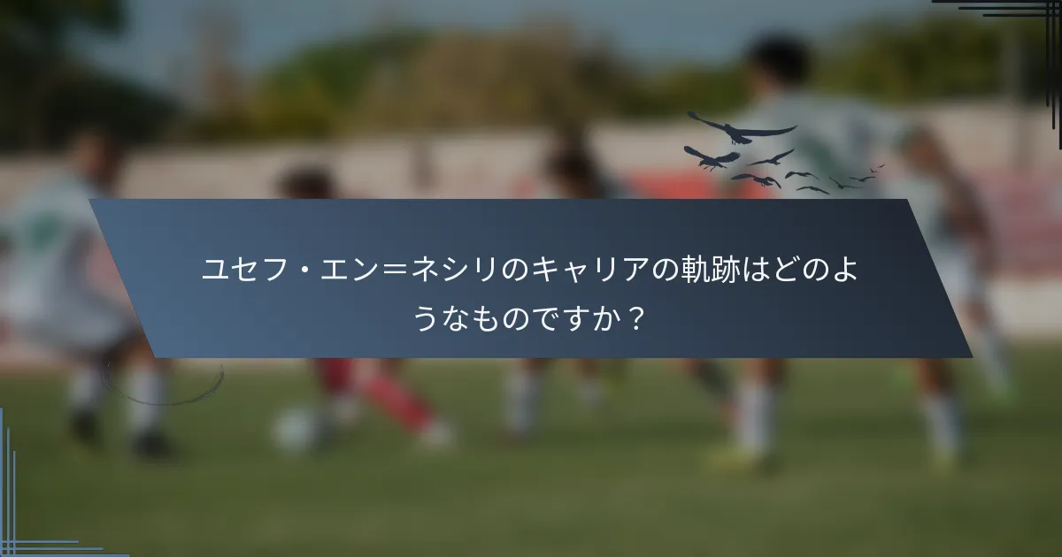 ユセフ・エン＝ネシリのキャリアの軌跡はどのようなものですか？