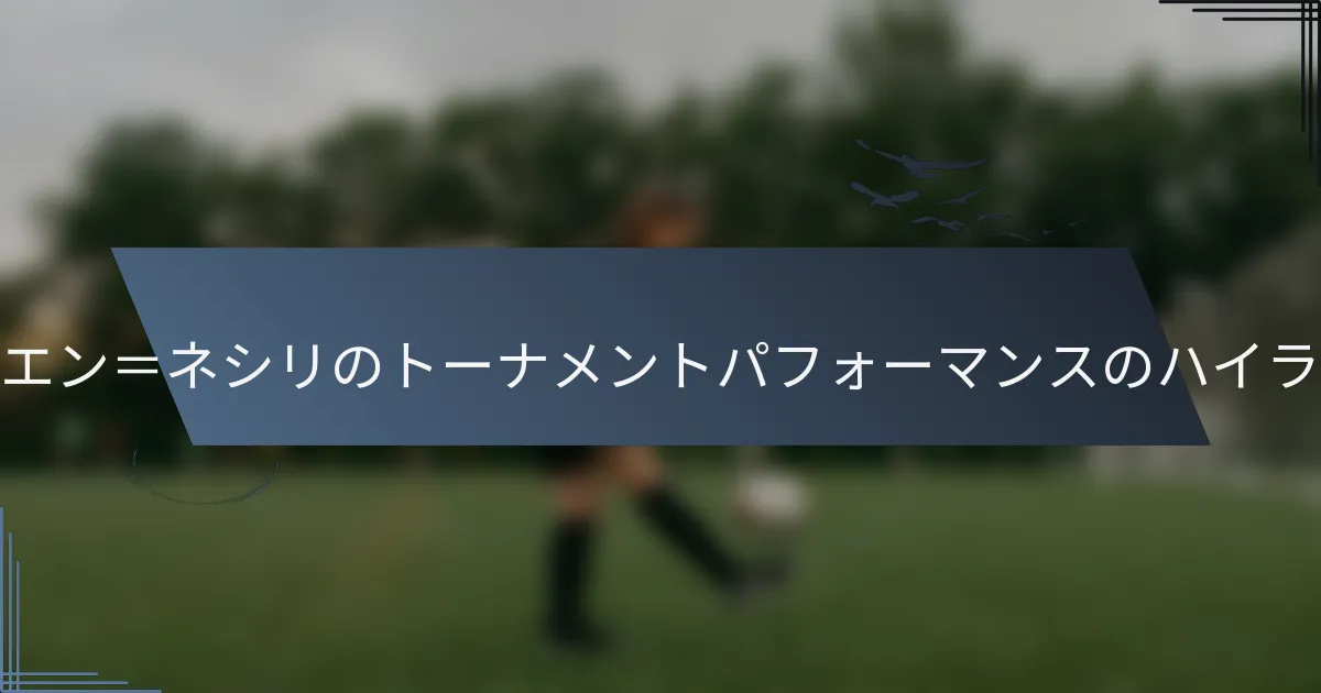 ユセフ・エン＝ネシリのトーナメントパフォーマンスのハイライトは？